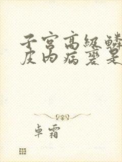 子宫高级鳞状上皮内病变是什么意思