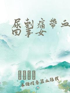 尿刺痛带血怎么回事女