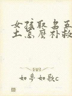 女孩取名五行缺土怎么补救