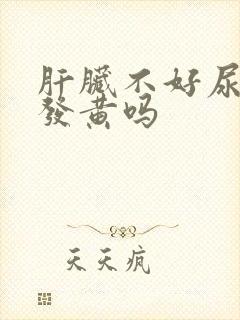 肝脏不好尿液会发黄吗