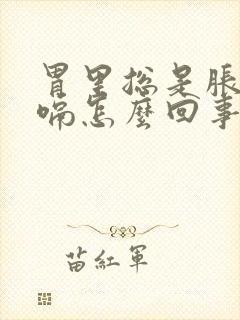 胃里总是胀气打嗝怎么回事