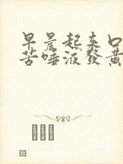 早晨起来口干口苦唾液发黄怎么回事