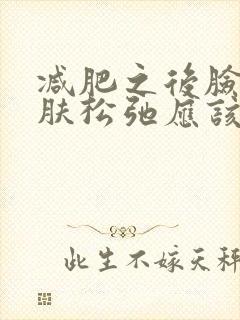 减肥之后脸上皮肤松弛应该怎么办