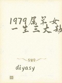 1979属羊女一生三大劫难命运