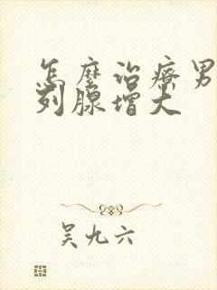 怎么治疗男性前列腺增大