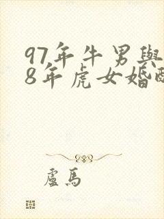 97年牛男与98年虎女婚配好不好
