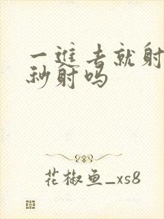 一进去就射了是秒射吗