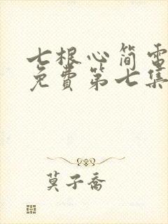 七根心简电视剧免费第七集