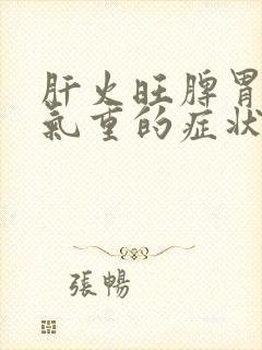 肝火旺脾胃虚湿气重的症状