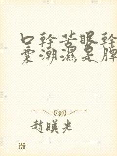 口干苦眼干涩阴囊潮湿是脾虚有湿吗