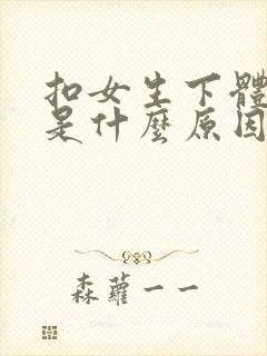 扣女生下体出血是什么原因