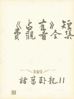 《占有》短剧免费观看全集