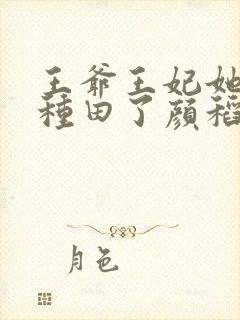 王爷王妃她又去种田了颜稻花萧烨阳正版