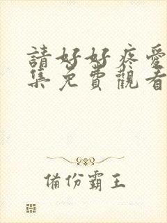 请好好疼爱第八集免费观看43集