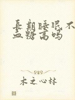 长期睡眠不好会血糖高吗