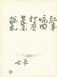 总是打嗝肚子胀气怎么回事