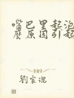 嘴巴里起泡是什么原因引起的