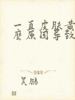 一直皮肤黄是什么原因导致