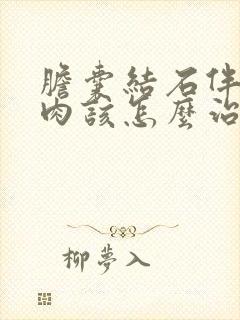 胆囊结石伴有息肉该怎么治疗