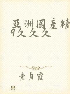 亚洲国产精品99久久久