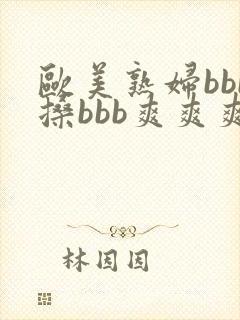 欧美熟妇bbb搡bbb爽爽爽电影