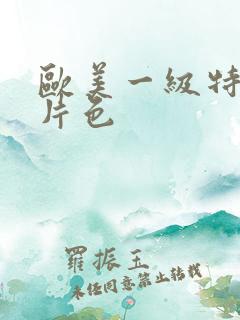 欧美一级特黄大片色