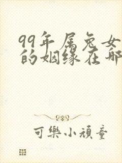 99年属兔女孩的姻缘在哪年