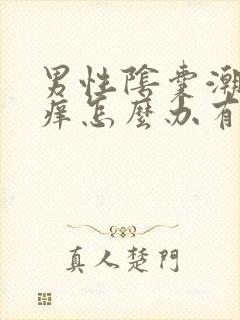 男性阴囊潮湿瘙痒怎么办有办法解除吗