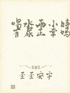 喝水两小时后才有尿正常吗