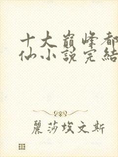 十大巅峰都市修仙小说完结