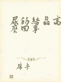 尿的结晶高是怎么回事