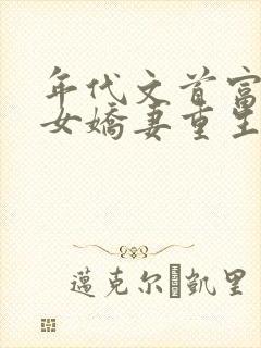 年代文首富的恶女娇妻重生了全文免费阅读