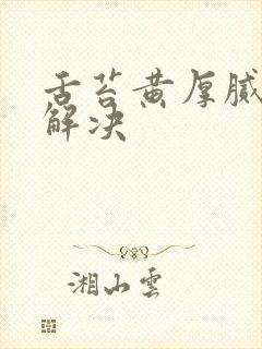 舌苔黄厚腻怎么解决