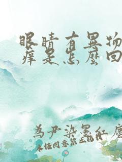 眼睛有异物感又痒是怎么回事