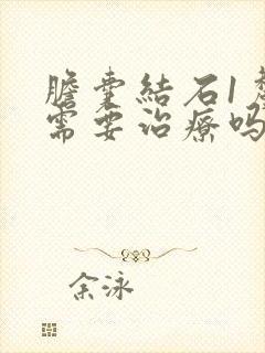 胆囊结石1厘米需要治疗吗