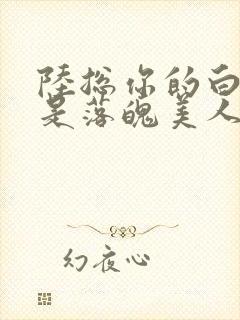 陆总你的白月光是落魄美人短剧