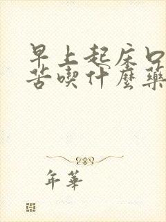 早上起床口干口苦吃什么药效果快