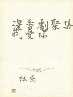 漫番剧聚集地点我爱你