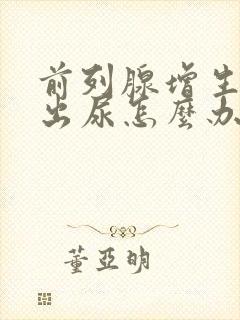 前列腺增生排不出尿怎么办