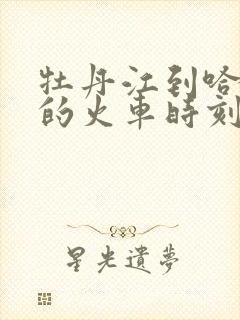 牡丹江到哈尔滨的火车时刻表查询