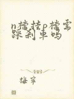 n档挂p档需要踩刹车吗