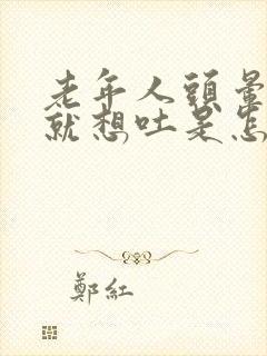 老年人头晕一动就想吐是怎么回事