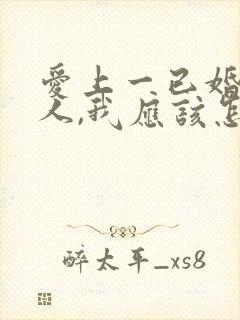 爱上一已婚的男人,我应该怎么办