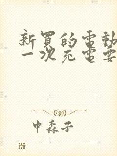 新买的电动车第一次充电要充多久