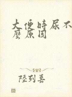 大便时尿不尽什么原因