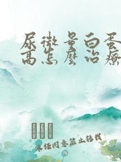 尿微量白蛋白很高怎么治疗