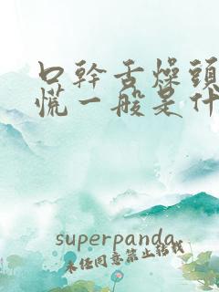 口干舌燥头晕心慌一般是什么原因引起的