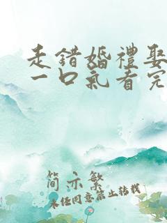 走错婚礼娶对妻一口气看完