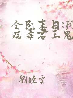 全民末日:我,病毒君王鬼神阎罗