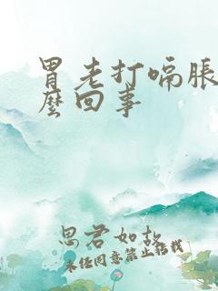 胃老打嗝胀气怎么回事